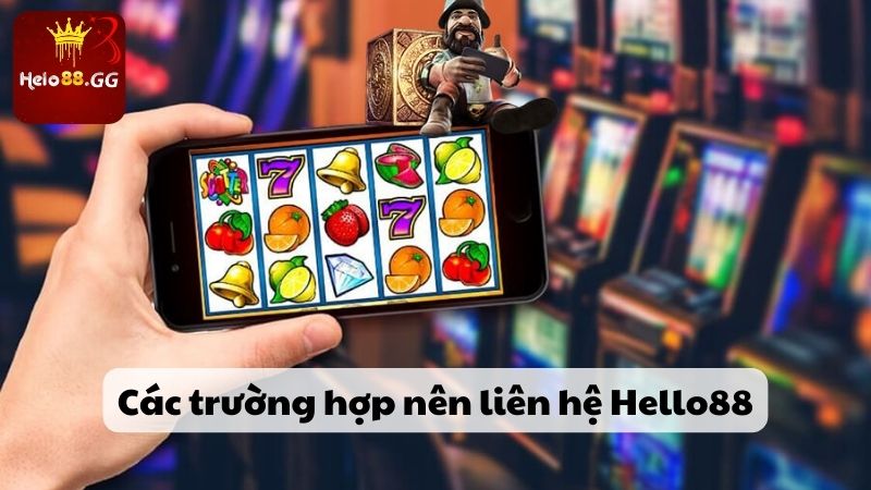 Các trường hợp nên liên hệ Hello88