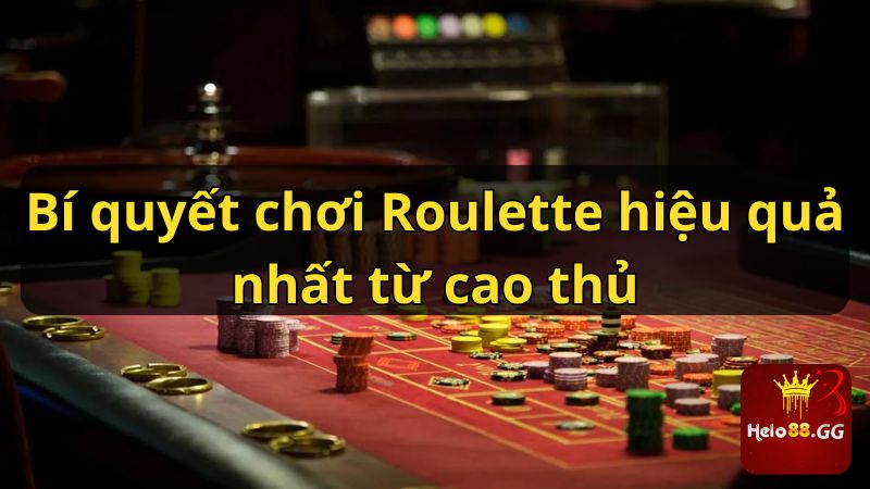 Bí quyết chơi Roulette hiệu quả nhất từ cao thủ